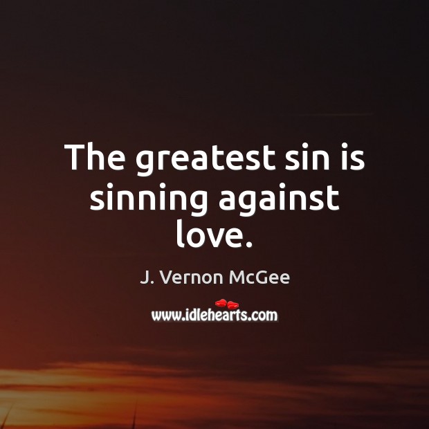 The greatest sin is sinning against love. J. Vernon McGee Picture Quote