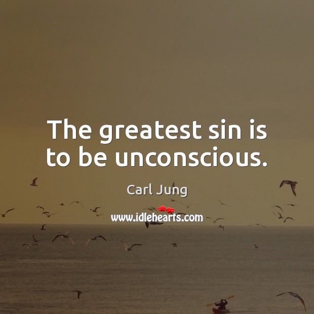 The greatest sin is to be unconscious. Carl Jung Picture Quote