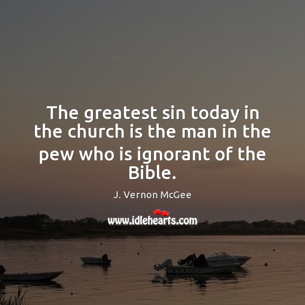 The greatest sin today in the church is the man in the pew who is ignorant of the Bible. J. Vernon McGee Picture Quote