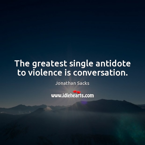 The greatest single antidote to violence is conversation. Jonathan Sacks Picture Quote