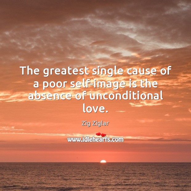 The greatest single cause of a poor self-image is the absence of unconditional love. Image