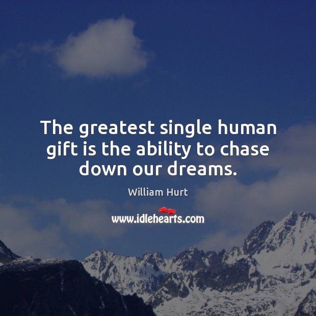 The greatest single human gift is the ability to chase down our dreams. William Hurt Picture Quote