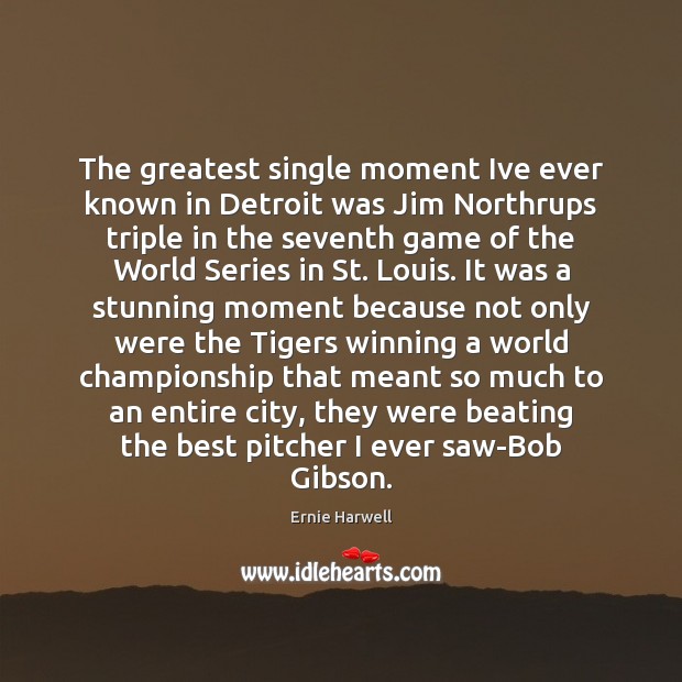 The greatest single moment Ive ever known in Detroit was Jim Northrups Ernie Harwell Picture Quote