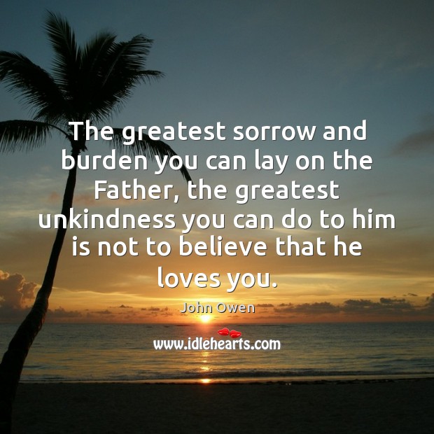 The greatest sorrow and burden you can lay on the Father, the Image