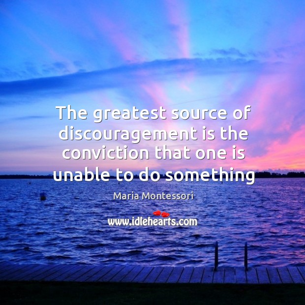 The greatest source of discouragement is the conviction that one is unable to do something Maria Montessori Picture Quote