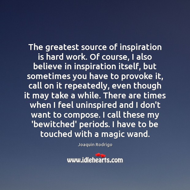 The greatest source of inspiration is hard work. Of course, I also Joaquin Rodrigo Picture Quote
