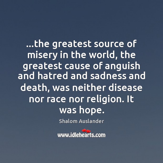 …the greatest source of misery in the world, the greatest cause of Shalom Auslander Picture Quote