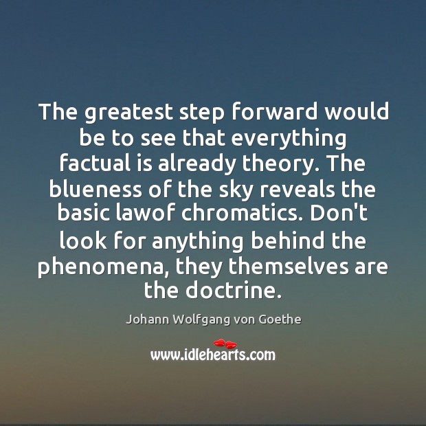 The greatest step forward would be to see that everything factual is Johann Wolfgang von Goethe Picture Quote