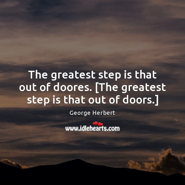 The greatest step is that out of doores. [The greatest step is that out of doors.] George Herbert Picture Quote