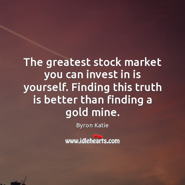 The greatest stock market you can invest in is yourself. Finding this Byron Katie Picture Quote