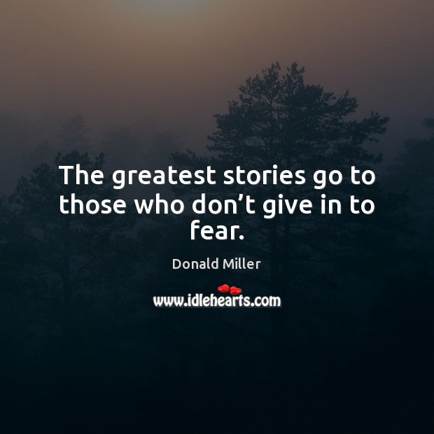 The greatest stories go to those who don’t give in to fear. Donald Miller Picture Quote