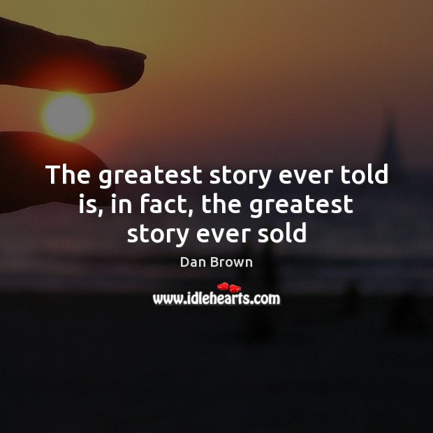 The greatest story ever told is, in fact, the greatest story ever sold Dan Brown Picture Quote