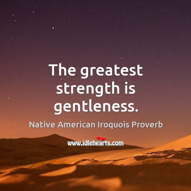 The greatest strength is gentleness. Native American Iroquois Proverbs Image