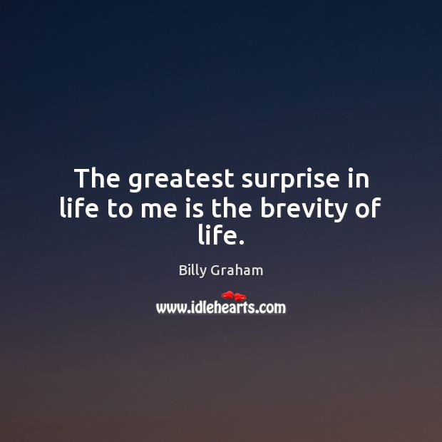 The greatest surprise in life to me is the brevity of life. Billy Graham Picture Quote