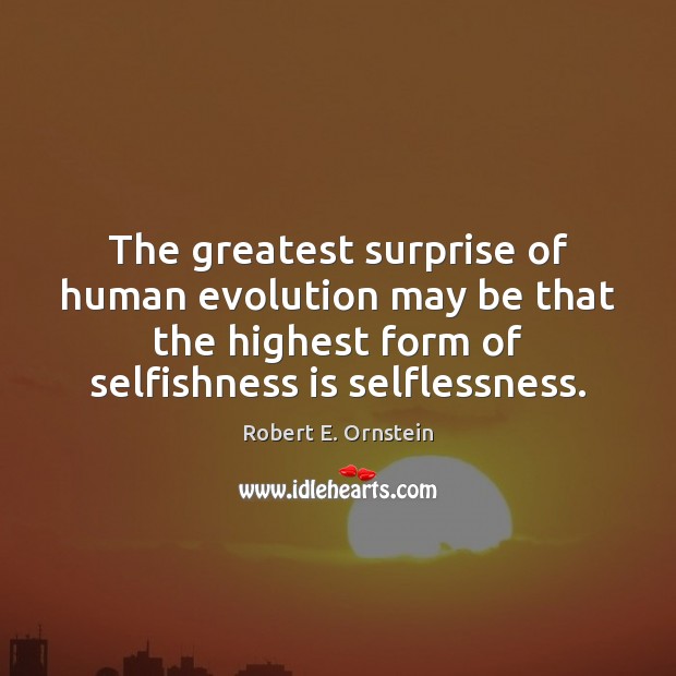 The greatest surprise of human evolution may be that the highest form Robert E. Ornstein Picture Quote
