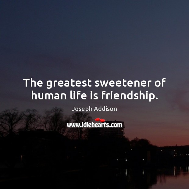 The greatest sweetener of human life is friendship. Joseph Addison Picture Quote