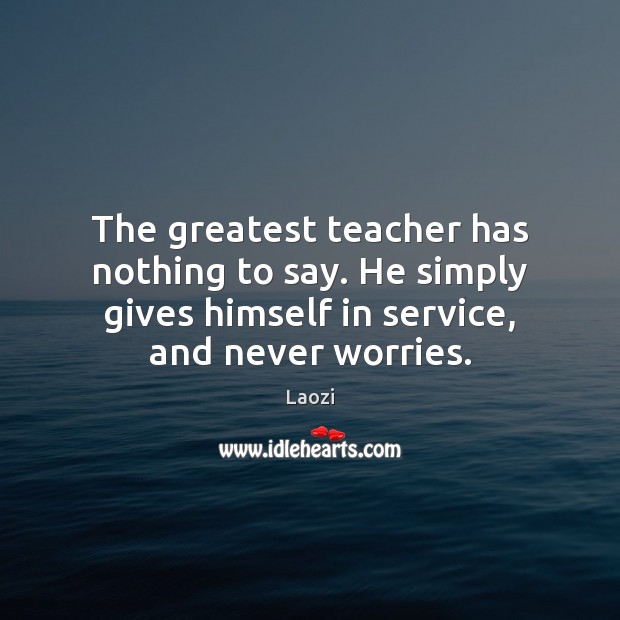 The greatest teacher has nothing to say. He simply gives himself in Laozi Picture Quote