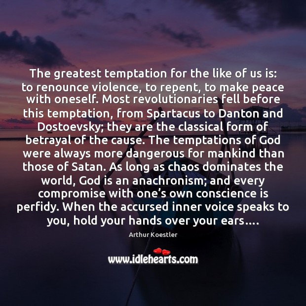 The greatest temptation for the like of us is: to renounce violence, 