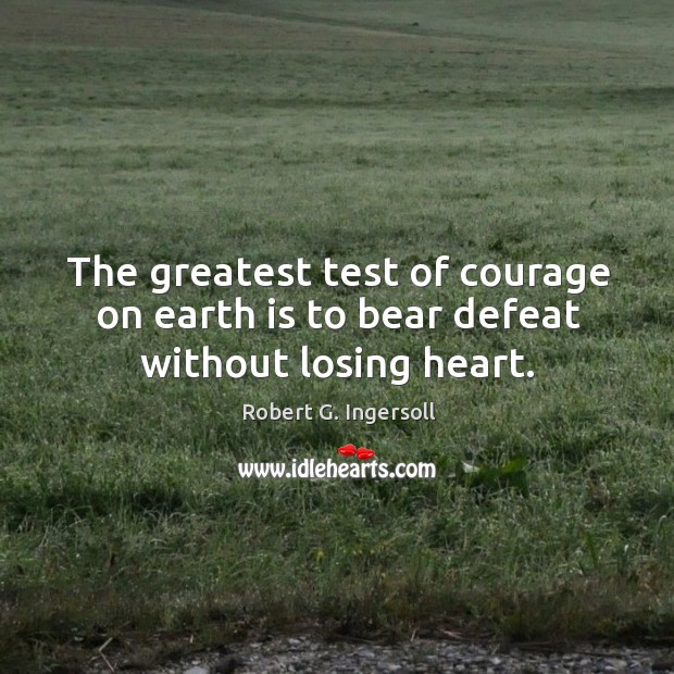 The greatest test of courage on earth is to bear defeat without losing heart. Robert G. Ingersoll Picture Quote