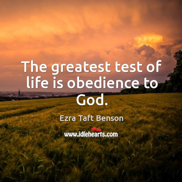The greatest test of life is obedience to God. Ezra Taft Benson Picture Quote