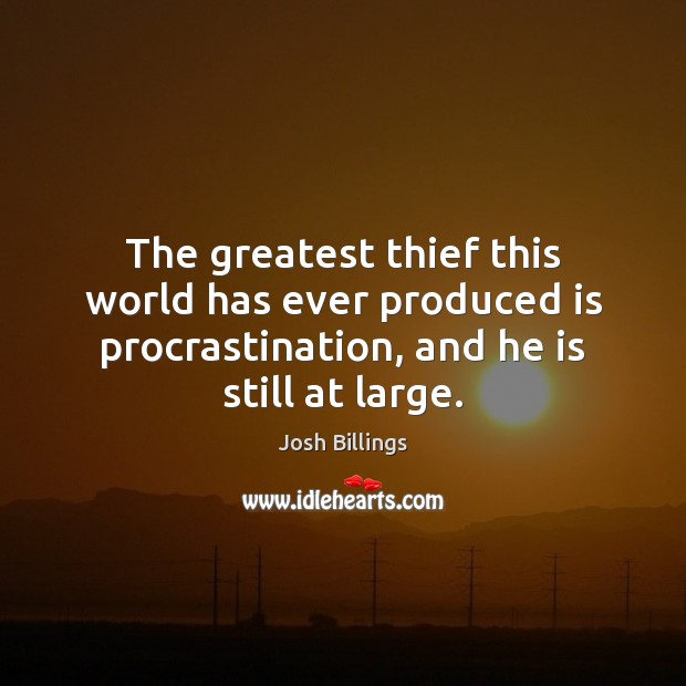 The greatest thief this world has ever produced is procrastination, and he Josh Billings Picture Quote