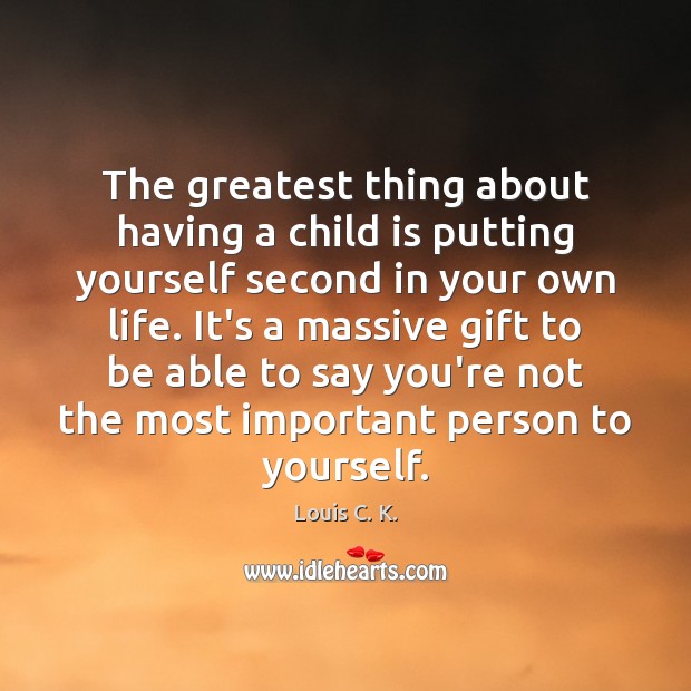The greatest thing about having a child is putting yourself second in Louis C. K. Picture Quote