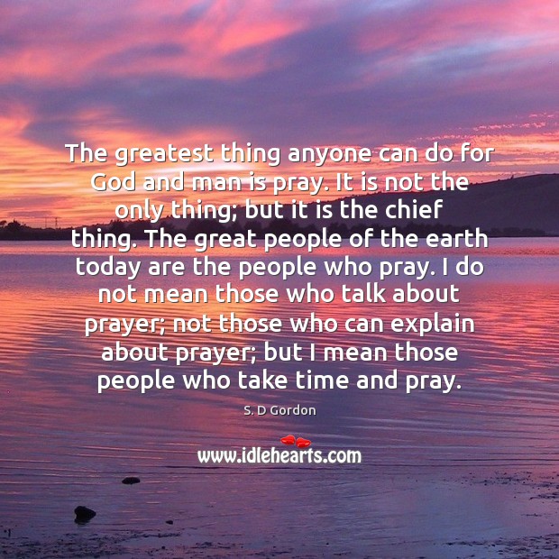 The greatest thing anyone can do for God and man is pray. S. D Gordon Picture Quote