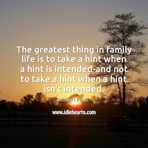 The greatest thing in family life is to take a hint when Robert Frost Picture Quote