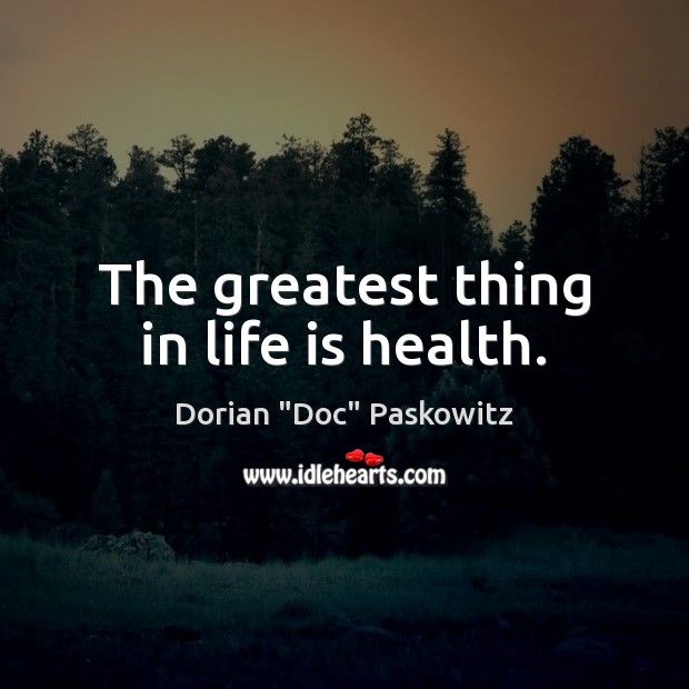 The greatest thing in life is health. Dorian “Doc” Paskowitz Picture Quote
