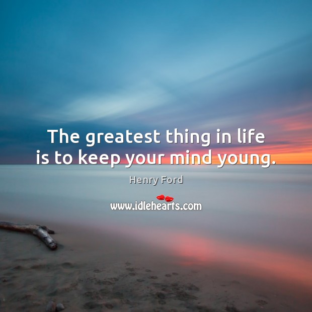 The greatest thing in life is to keep your mind young. Image