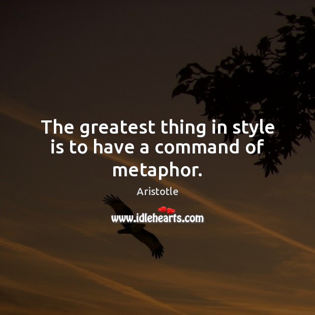 The greatest thing in style is to have a command of metaphor. Aristotle Picture Quote