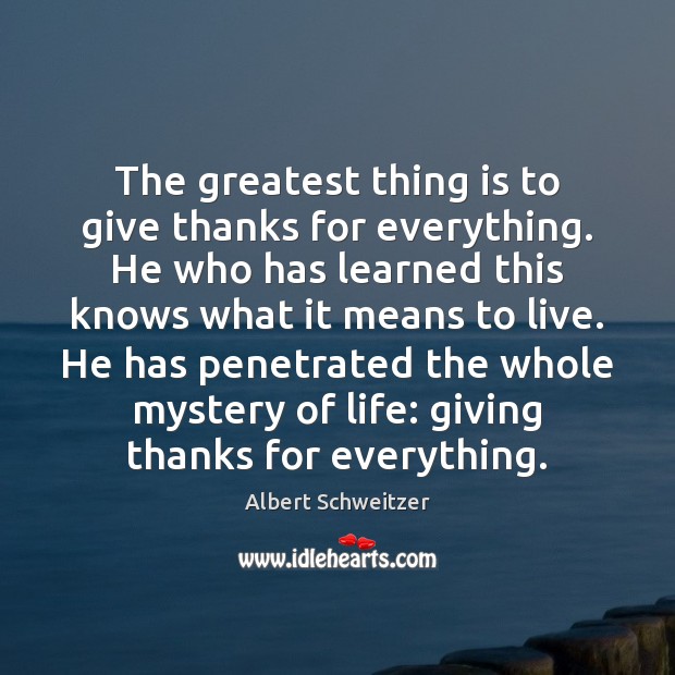 The greatest thing is to give thanks for everything. He who has Albert Schweitzer Picture Quote