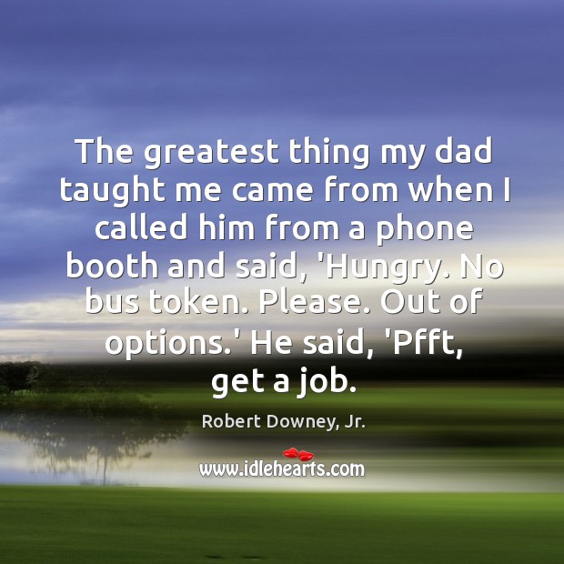 The greatest thing my dad taught me came from when I called Robert Downey, Jr. Picture Quote