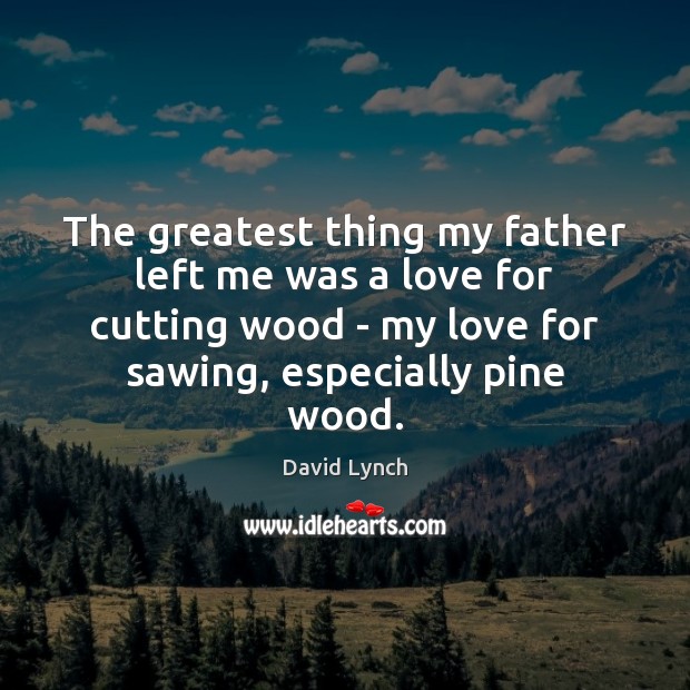 The greatest thing my father left me was a love for cutting David Lynch Picture Quote