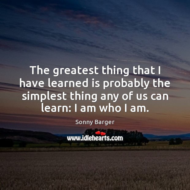 The greatest thing that I have learned is probably the simplest thing Image