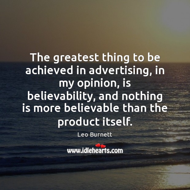 The greatest thing to be achieved in advertising, in my opinion, is Leo Burnett Picture Quote