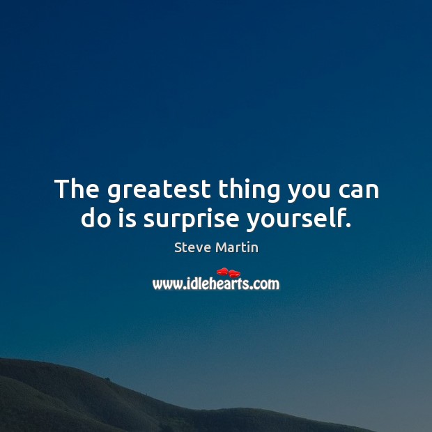 The greatest thing you can do is surprise yourself. Steve Martin Picture Quote