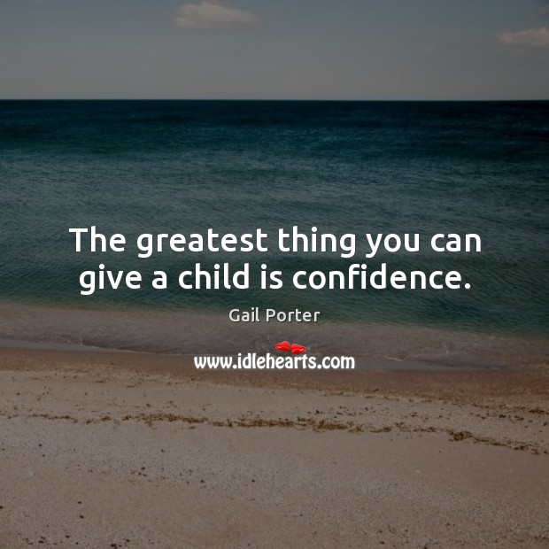 The greatest thing you can give a child is confidence. Gail Porter Picture Quote