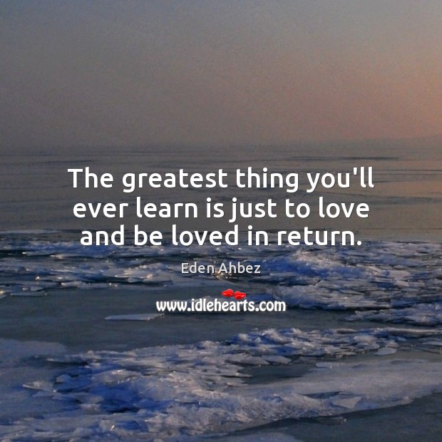 The greatest thing you’ll ever learn is just to love and be loved in return. Eden Ahbez Picture Quote