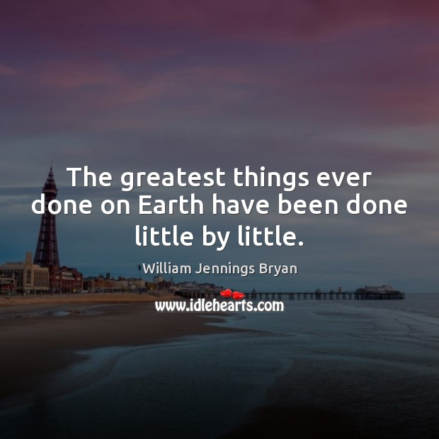 The greatest things ever done on Earth have been done little by little. William Jennings Bryan Picture Quote