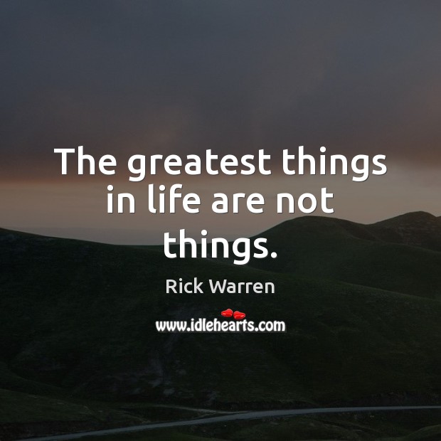 The greatest things in life are not things. Rick Warren Picture Quote