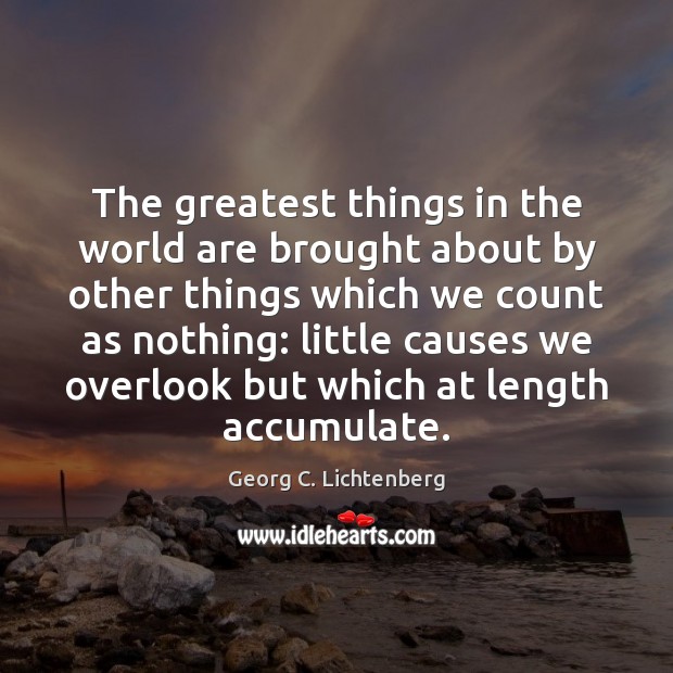 The greatest things in the world are brought about by other things Georg C. Lichtenberg Picture Quote