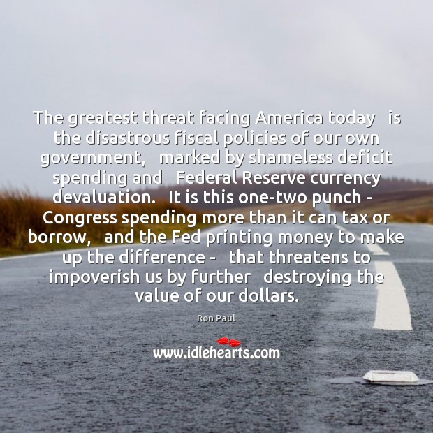 The greatest threat facing America today   is the disastrous fiscal policies of Ron Paul Picture Quote