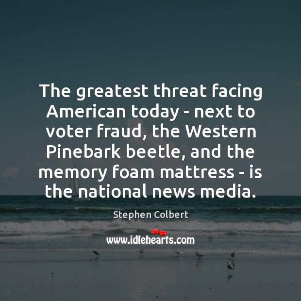 The greatest threat facing American today – next to voter fraud, the Stephen Colbert Picture Quote