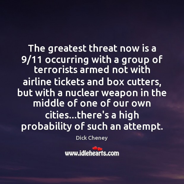 The greatest threat now is a 9/11 occurring with a group of terrorists Dick Cheney Picture Quote