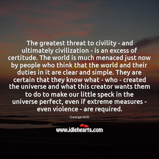The greatest threat to civility – and ultimately civilization – is an George Will Picture Quote
