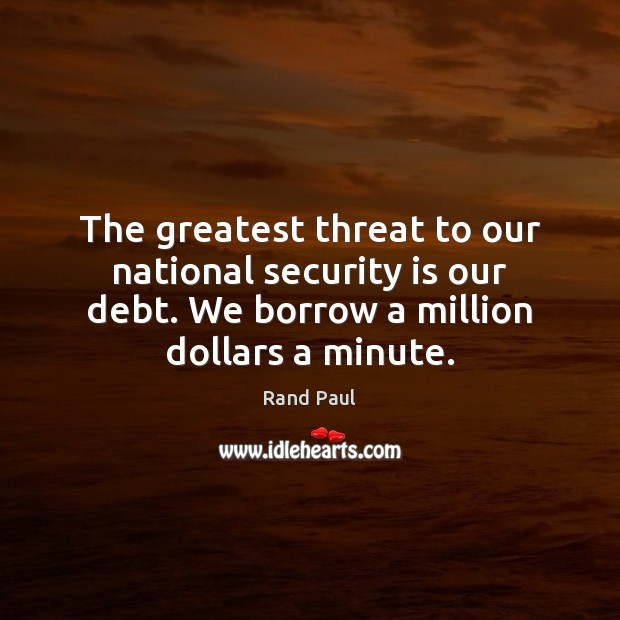 The greatest threat to our national security is our debt. We borrow Rand Paul Picture Quote