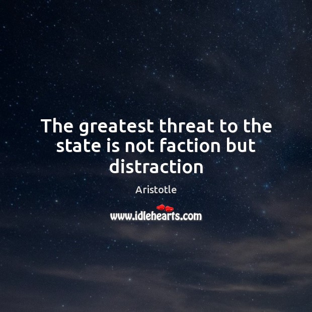 The greatest threat to the state is not faction but distraction Aristotle Picture Quote