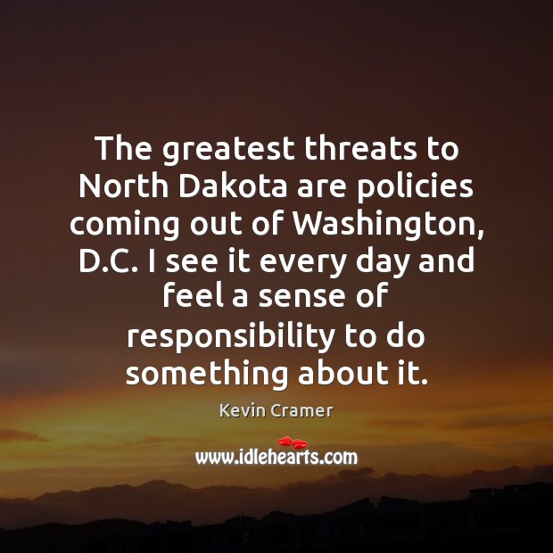 The greatest threats to North Dakota are policies coming out of Washington, Kevin Cramer Picture Quote