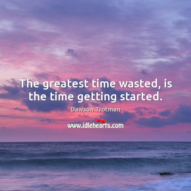 The greatest time wasted, is the time getting started. Dawson Trotman Picture Quote
